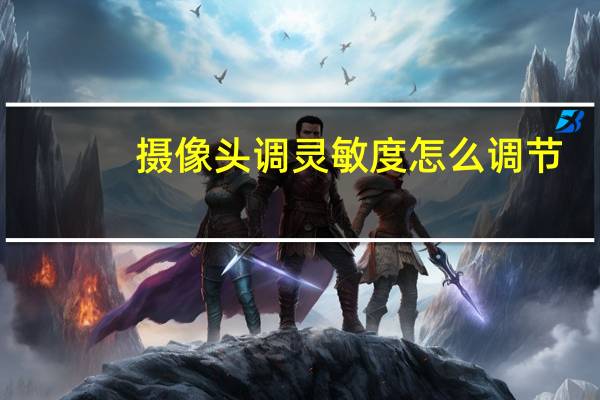 摄像头调灵敏度怎么调节