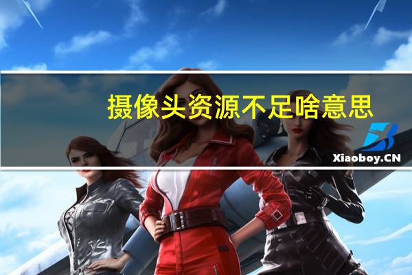 摄像头资源不足啥意思