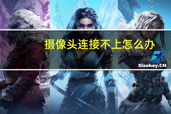 摄像头连接不上怎么办