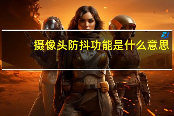 摄像头防抖功能是什么意思