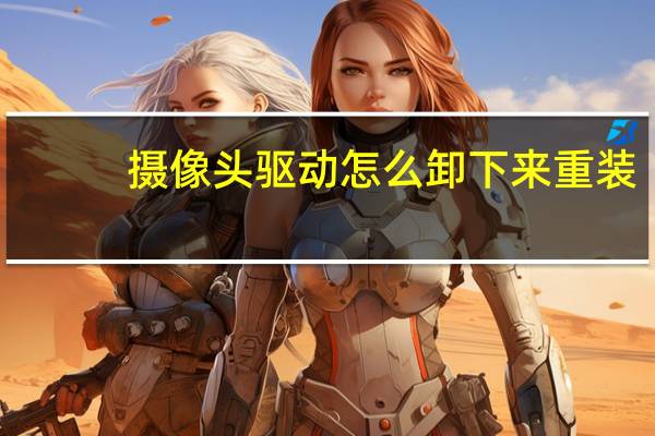 摄像头驱动怎么卸下来重装