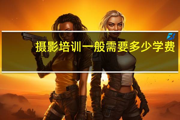 摄影培训一般需要多少学费