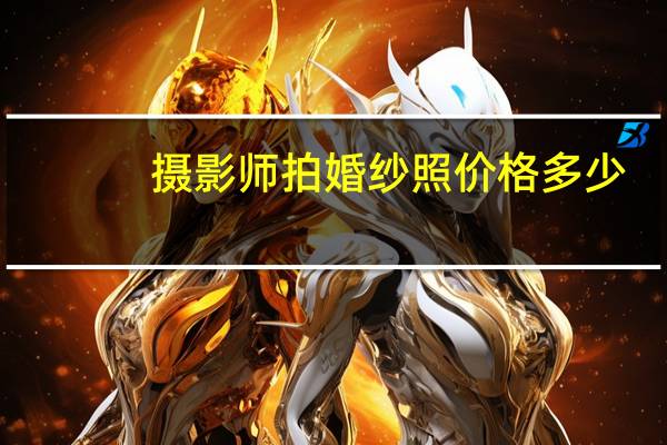 摄影师拍婚纱照价格多少