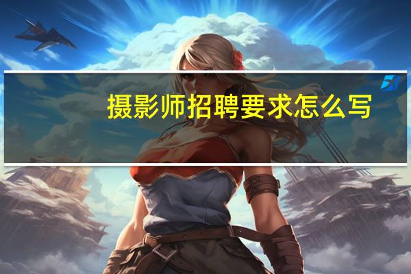 摄影师招聘要求怎么写