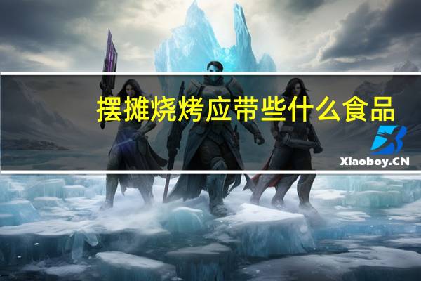 摆摊烧烤应带些什么食品