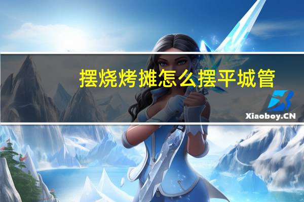 摆烧烤摊怎么摆平城管