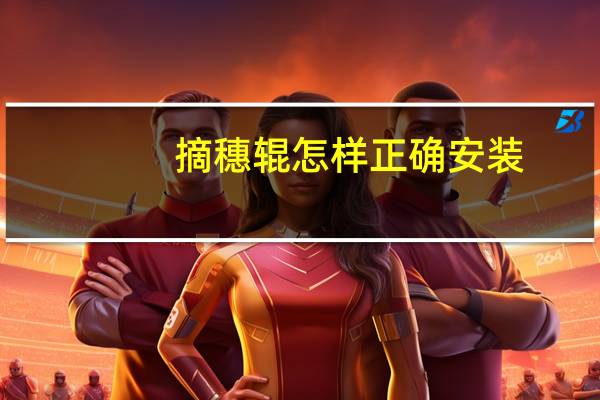摘穗辊怎样正确安装