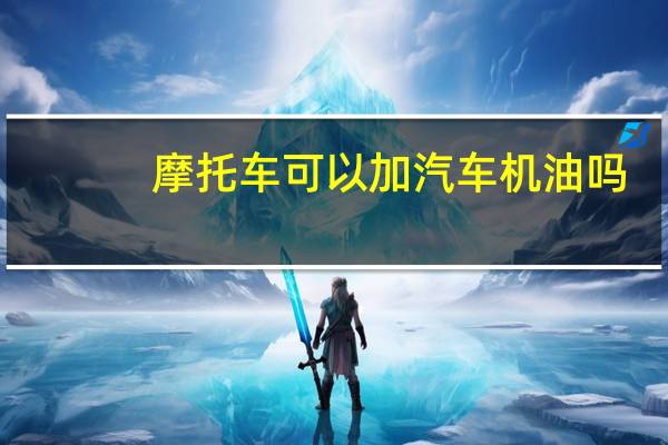 摩托车可以加汽车机油吗