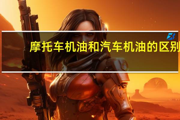 摩托车机油和汽车机油的区别