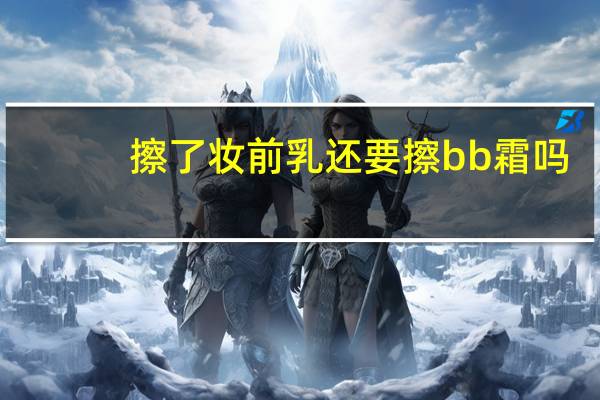 擦了妆前乳还要擦bb霜吗
