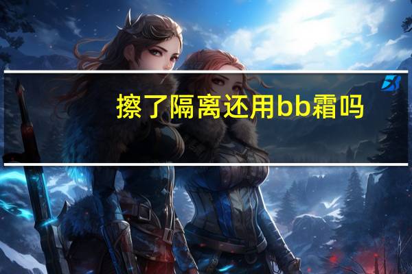 擦了隔离还用bb霜吗