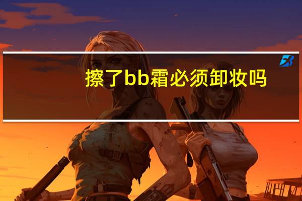 擦了bb霜必须卸妆吗