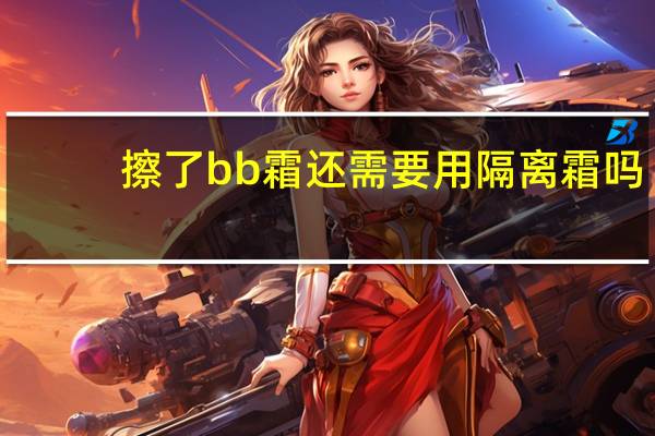 擦了bb霜还需要用隔离霜吗