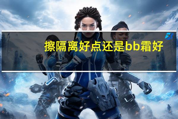 擦隔离好点还是bb霜好