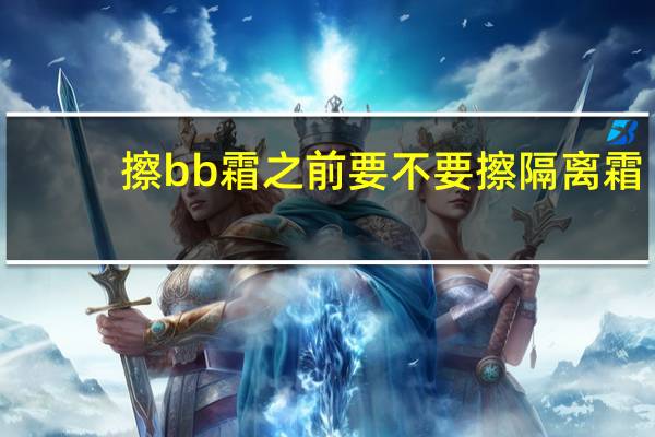 擦bb霜之前要不要擦隔离霜