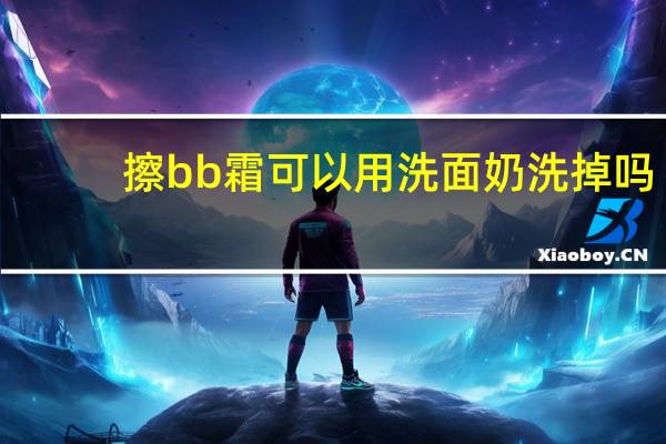 擦bb霜可以用洗面奶洗掉吗