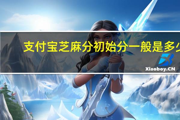 支付宝芝麻分初始分一般是多少