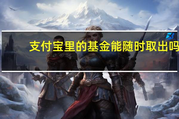支付宝里的基金能随时取出吗