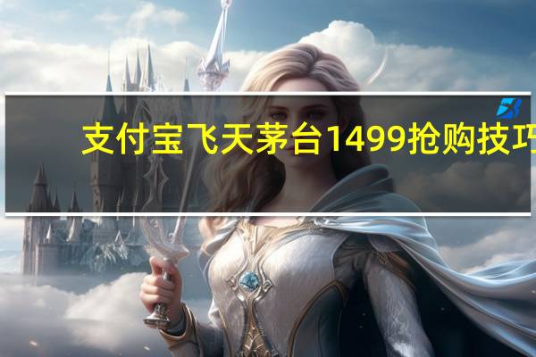 支付宝飞天茅台1499抢购技巧