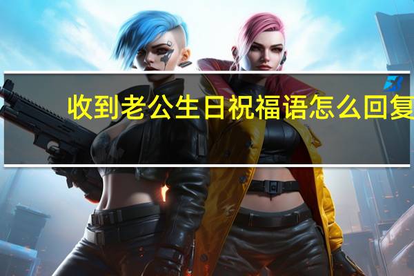 收到老公生日祝福语怎么回复