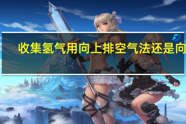 收集氢气用向上排空气法还是向下