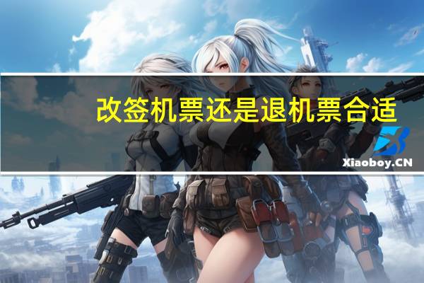 改签机票还是退机票合适