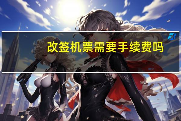 改签机票需要手续费吗