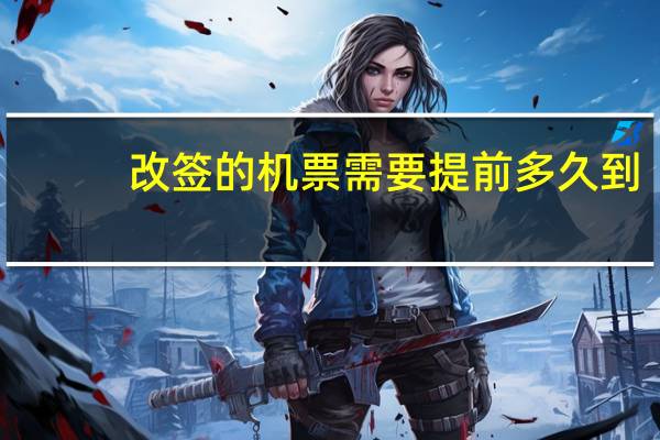 改签的机票需要提前多久到