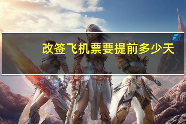 改签飞机票要提前多少天
