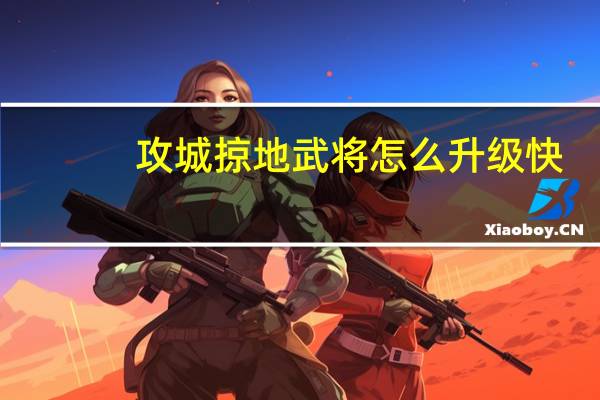 攻城掠地武将怎么升级快