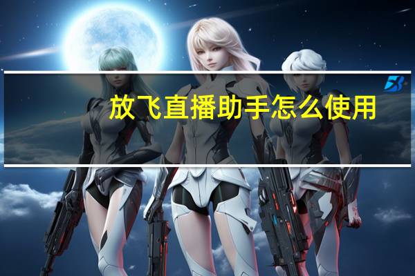 放飞直播助手怎么使用