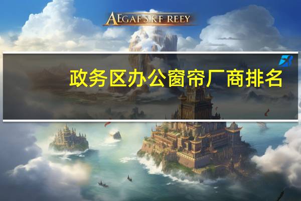 政务区办公窗帘厂商排名