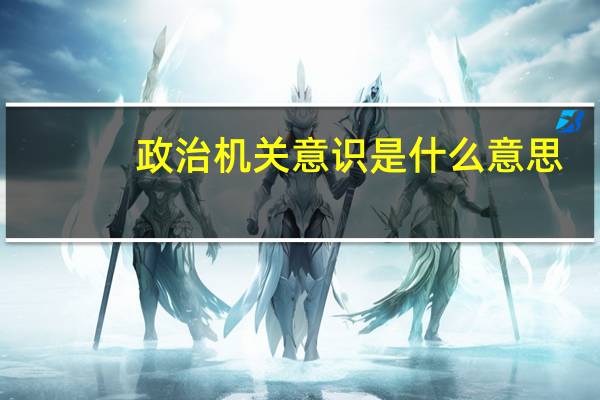 政治机关意识是什么意思