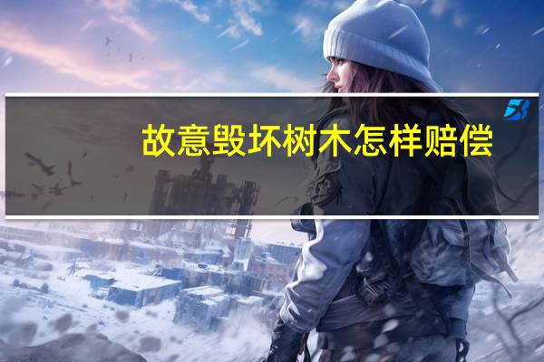 故意毁坏树木怎样赔偿