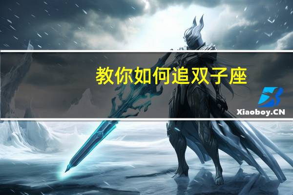 教你如何追双子座