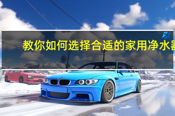 教你如何选择合适的家用净水器