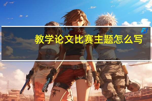 教学论文比赛主题怎么写