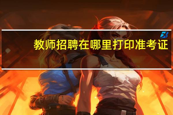 教师招聘在哪里打印准考证