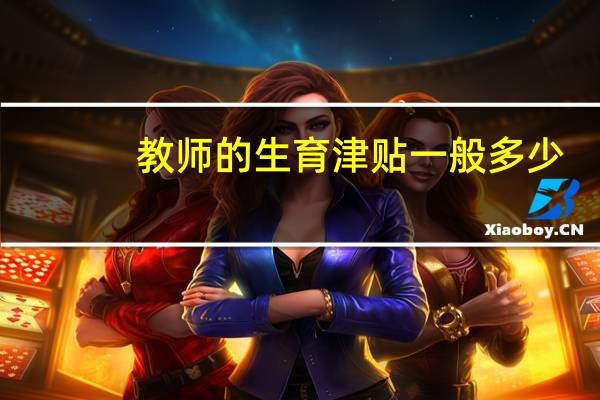 教师的生育津贴一般多少