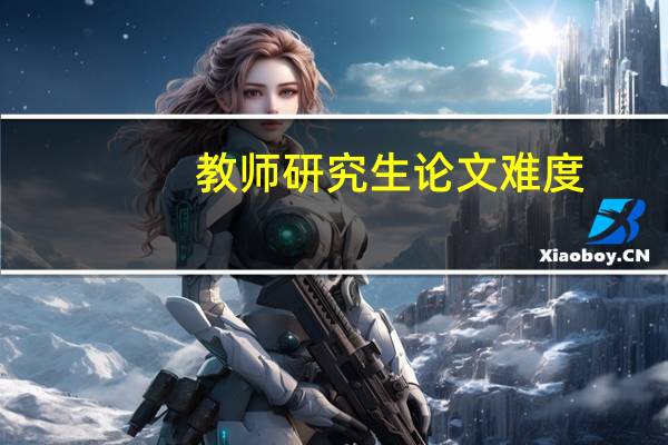 教师研究生论文难度