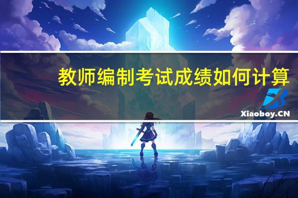 教师编制考试成绩如何计算