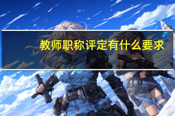 教师职称评定有什么要求