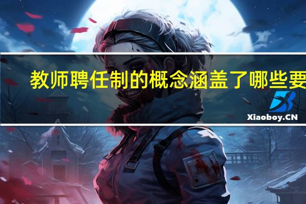 教师聘任制的概念涵盖了哪些要素
