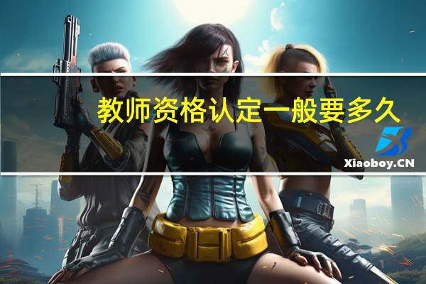 教师资格认定一般要多久