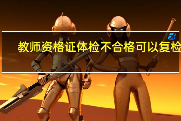 教师资格证体检不合格可以复检吗