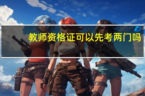 教师资格证可以先考两门吗