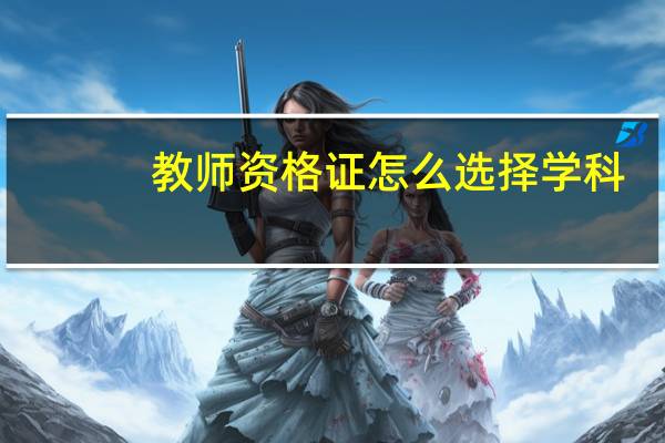 教师资格证怎么选择学科