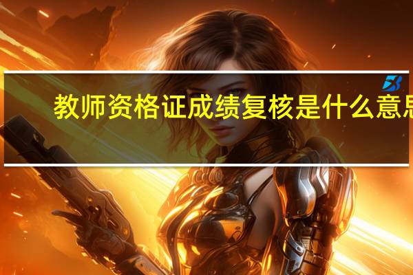 教师资格证成绩复核是什么意思