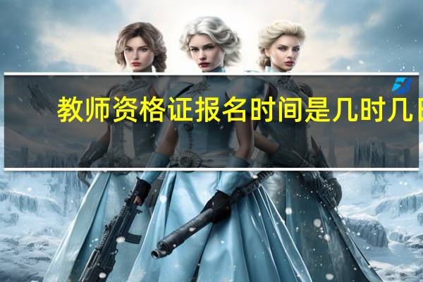 教师资格证报名时间是几时几日