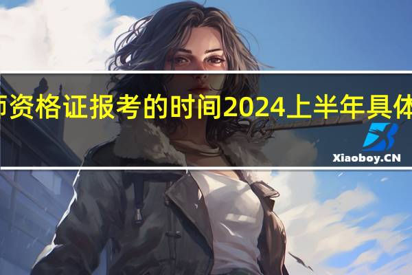 教师资格证报考的时间2024上半年具体几月几号